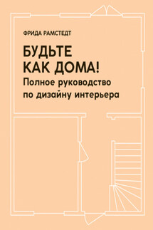 Будьте как дома! Полное руководство по дизайну интерьера - Фрида Рамстедт
