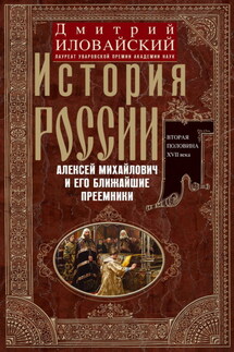 История России. Алексей Михайлович и его ближайшие преемники. Вторая половина XVII века - Дмитрий Иловайский