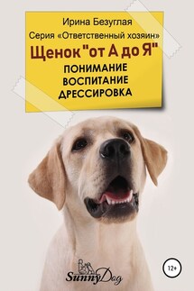 Щенок «от А до Я». Понимание. Воспитание. Дрессировка - Ирина Безуглая
