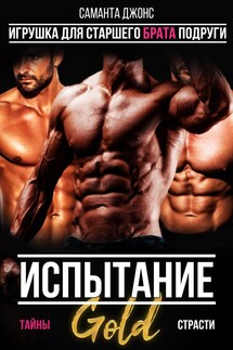 Испытание. Тайны страсти. Игрушка для старшего брата подруги. Gold - Саманта Джонс