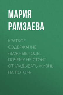 Краткое содержание «Важные годы. Почему не стоит откладывать жизнь на потом» - Мария Рамзаева