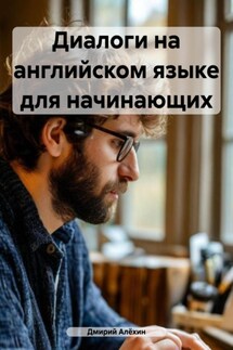 Диалоги на английском языке для начинающих - Дмирий Алёхин
