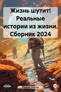 Жизнь шутит! Реальные истории из жизни. Сборник 2024 - Николай Лакутин