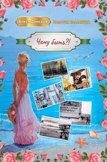 Чему быть?! В калейдоскопе жизни - Алеся Донская