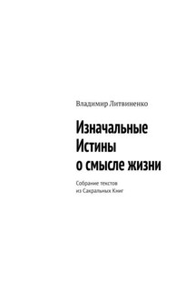 Изначальные Истины о смысле жизни. Собрание текстов из Сакральных Книг - Владимир Литвиненко