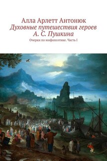 Духовные путешествия героев А. С. Пушкина. Очерки по мифопоэтике. Часть I - Алла Антонюк