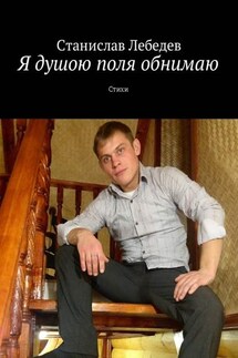Я душою поля обнимаю. Стихи - Станислав Лебедев
