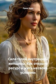 Сила твоей внутренней женщины. Как открыть ресурс и жить на своих условиях