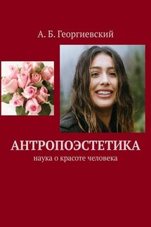 Антропоэстетика. Наука о красоте человека - Александр Георгиевский