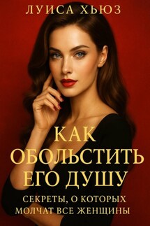 Как обольстить его душу. Секреты, о которых молчат все женщины - Луиса Хьюз