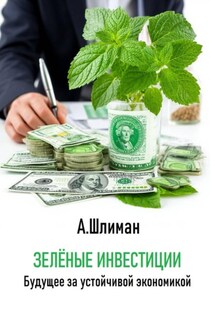 Зеленые инвестиции. Будущее за устойчивой экономикой - Александр Шлиман