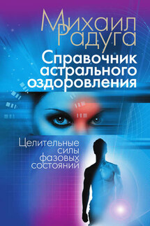 Справочник астрального оздоровления. Целительные силы фазовых состояний - Михаил Радуга