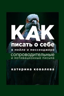 Как писать о себе в мейле и мессенджере. Сопроводительные и мотивационные письма - Катерина Ковалева