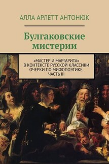 Булгаковские мистерии. «Мастер и Маргарита» в контексте русской классики Очерки по мифопоэтике. Часть III - Алла Антонюк