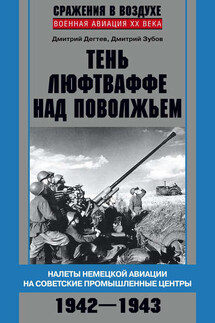 Тень люфтваффе над Поволжьем. Налеты немецкой авиации на советские промышленные центры. 1942–1943 - Дмитрий Михайлович Дёгтев, Дмитрий Владимирович Зубов