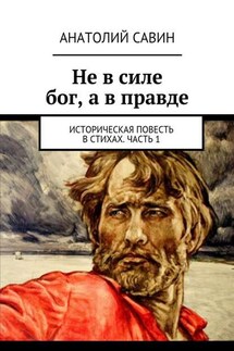 Не в силе бог, а в правде. Историческая повесть в стихах. Часть 1 - Анатолий Савин
