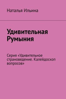 Удивительная Румыния. Серия «Удивительное страноведение. Калейдоскоп вопросов» - Наталья Ильина