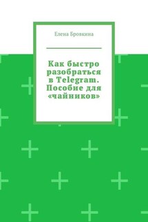 Как быстро разобраться в Telegram. Пособие для «чайников» - Елена Бровкина