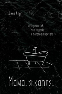 Мама, я капля! История о той, что падала с потолка и мечтала - Дика Кара