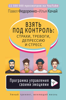 Взять под контроль: страхи, тревоги, депрессию и стресс. Программа управления своими эмоциями - Илья Качай, Павел Алексеевич Федоренко