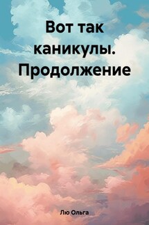 Вот так каникулы. Продолжение - Ольга Лю