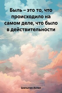 Быль – это то, что происходило на самом деле, что было в действительности - Антон Шалыгин