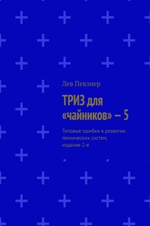 ТРИЗ для «чайников» – 5. Типовые ошибки в развитии технических систем, издание 2-е - Лев Певзнер