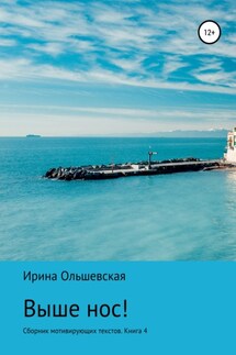Выше нос! Сборник мотивирующих текстов Книга 5 - Ирина Ольшевская