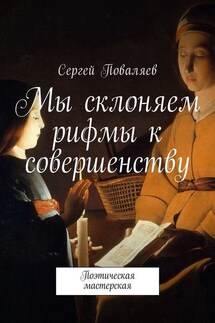Мы склоняем рифмы к совершенству. Поэтическая мастерская - Сергей Поваляев