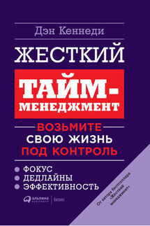 Жесткий тайм-менеджмент. Возьмите свою жизнь под контроль - Дэн Кеннеди