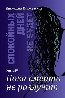 Спокойных дней не будет. Книга IV. Пока смерть не разлучит - Виктория Ближевская