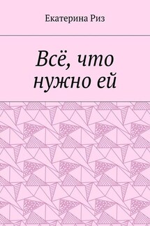 Всё, что нужно ей - Екатерина Риз