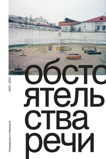 Обстоятельства речи. Коммерсантъ-Weekend 2007–2022 - Сборник