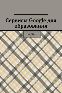 Сервисы Google для образования. Часть 1 - Коллектив авторов, Сергей Якуба