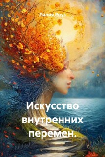 Искусство внутренних перемен. - Лилия Роуз
