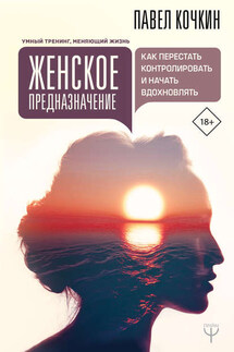 Женское предназначение: как перестать контролировать и начать вдохновлять - Андрей Кузечкин, Павел Владимирович Кочкин