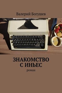 Знакомство с Иньес. Роман - Валерий Богушев