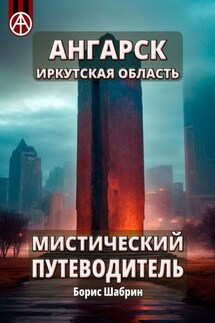 Ангарск. Иркутская область. Мистический путеводитель - Борис Шабрин