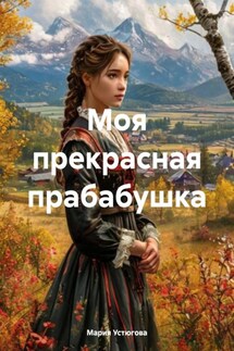 Моя прекрасная прабабушка - Мария Устюгова
