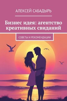 Бизнес идея: агентство креативных свиданий. Советы и рекомендации - Алексей Сабадырь