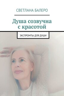Душа созвучна с красотой. Экспромты для души - Светлана Балеро