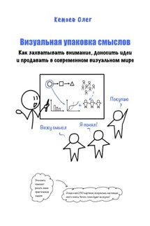 Визуальная упаковка смыслов: как захватывать внимание, доносить идеи и продавать в современном визуальном мире - Олег Кемаев