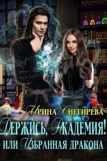 Держись, Академия! или Избранная дракона - Ирина Снегирева