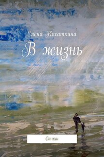 В жизнь. Стихи - Елена Касаткина