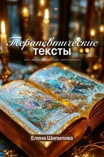 Терапевтические тексты – от женщины для женщины - Елена Шипилова