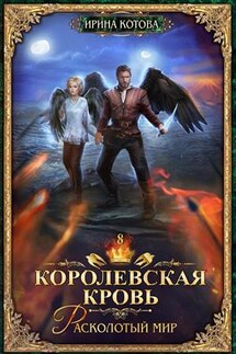 Королевская кровь-8. Расколотый мир - Ирина Котова