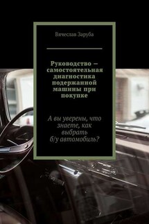 Руководство – самостоятельная диагностика подержанной машины при покупке. А вы уверены, что знаете, как выбрать б/у автомобиль? - Вячеслав Заруба