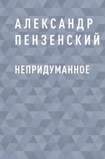 Непридуманное - Александр Пензенский