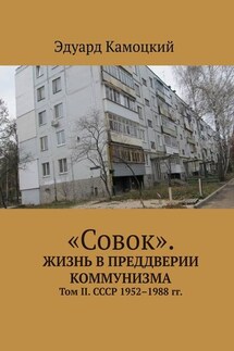 «Совок». Жизнь в преддверии коммунизма. Том II. СССР 1952–1988 гг. - Эдуард Камоцкий