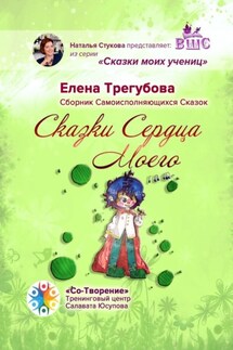 Сказки сердца моего. Сборник Самоисполняющихся Сказок - Елена Трегубова